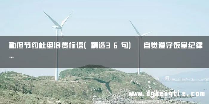 勤俭节约杜绝浪费标语（精选36句） 自觉遵守饭堂纪律…